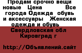 Продам срочно вещи новые › Цена ­ 1 000 - Все города Одежда, обувь и аксессуары » Женская одежда и обувь   . Свердловская обл.,Кировград г.